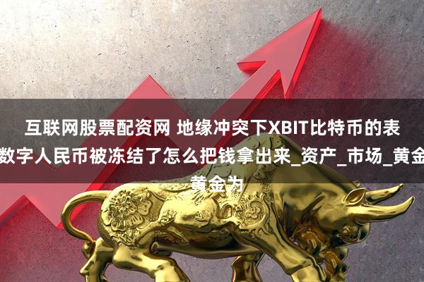 互联网股票配资网 地缘冲突下XBIT比特币的表现数字人民币被冻结了怎么把钱拿出来_资产_市场_黄金为