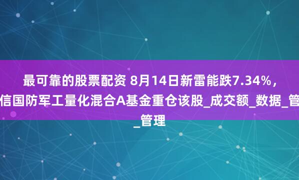 最可靠的股票配资 8月14日新雷能跌7.34%，长信国防军工量化混合A基金重仓该股_成交额_数据_管理