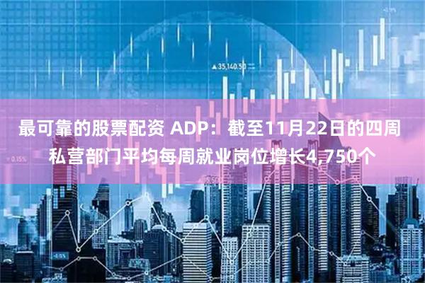最可靠的股票配资 ADP：截至11月22日的四周 私营部门平均每周就业岗位增长4,750个